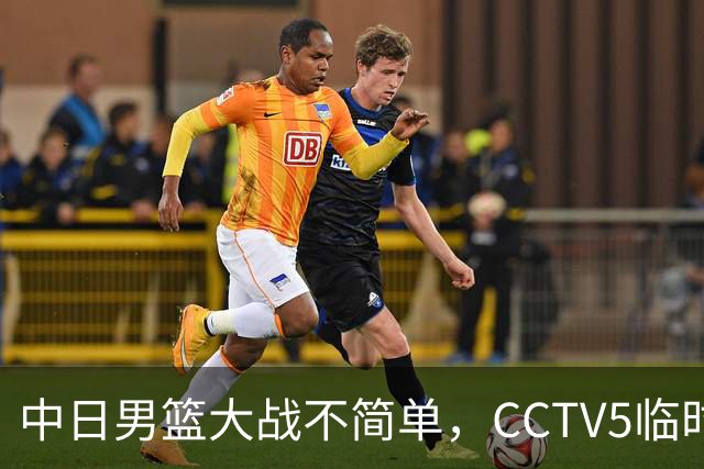 中日男篮大战不简单，CCTV5临时换台！中国男篮半决赛不播了