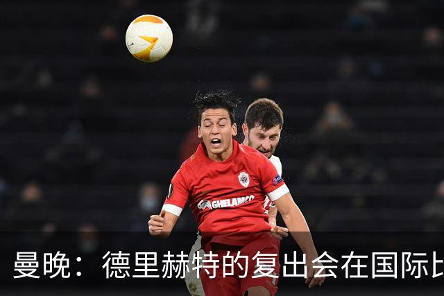 曼晚：德里赫特的复出会在国际比赛期之后，乌加特年内不会复出